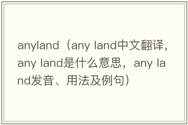 anyland（any land中文翻譯，any land是什么意思，any land發(fā)音、用法及例句）