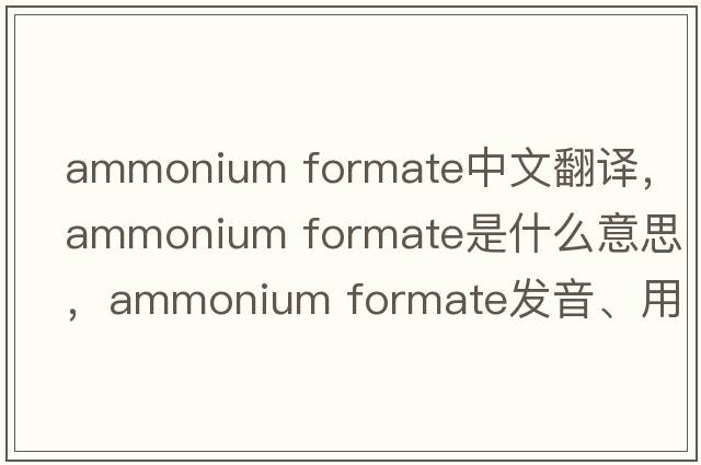 ammonium formate中文翻譯，ammonium formate是什么意思，ammonium formate發(fā)音、用法及例句