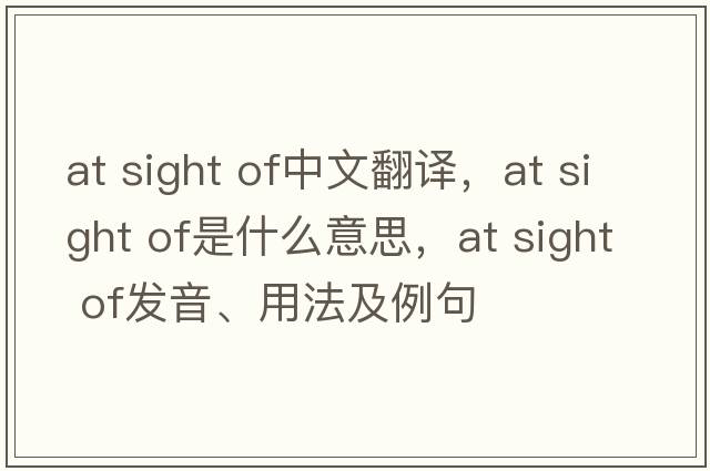at sight of中文翻譯，at sight of是什么意思，at sight of發(fā)音、用法及例句