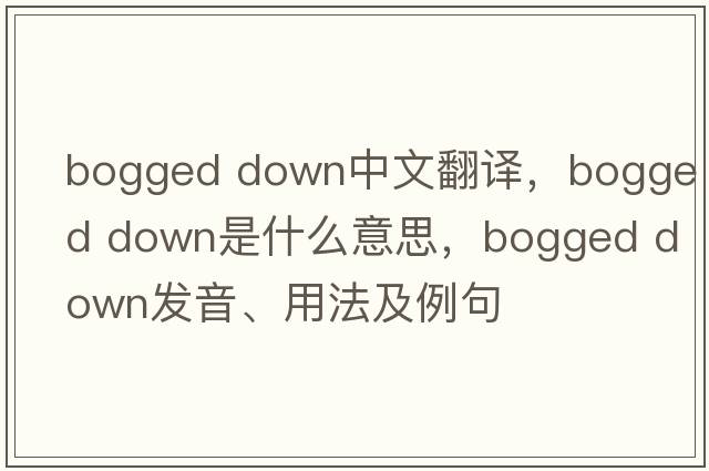 bogged down中文翻譯，bogged down是什么意思，bogged down發(fā)音、用法及例句