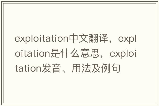 exploitation中文翻譯，exploitation是什么意思，exploitation發(fā)音、用法及例句