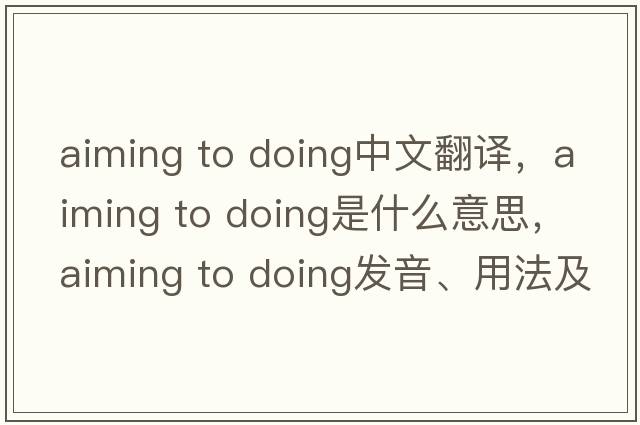 aiming to doing中文翻譯，aiming to doing是什么意思，aiming to doing發(fā)音、用法及例句