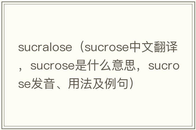 sucralose（sucrose中文翻譯，sucrose是什么意思，sucrose發(fā)音、用法及例句）