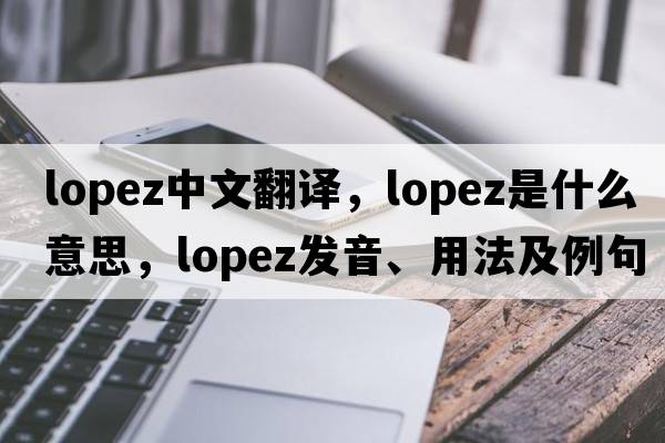Lopez中文翻譯，Lopez是什么意思，Lopez發(fā)音、用法及例句