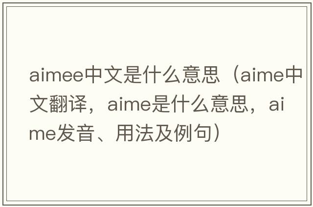 aimee中文是什么意思（aime中文翻譯，aime是什么意思，aime發(fā)音、用法及例句）