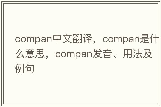 compan中文翻譯，compan是什么意思，compan發(fā)音、用法及例句