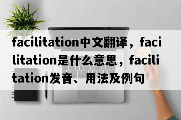 facilitation中文翻譯，facilitation是什么意思，facilitation發(fā)音、用法及例句