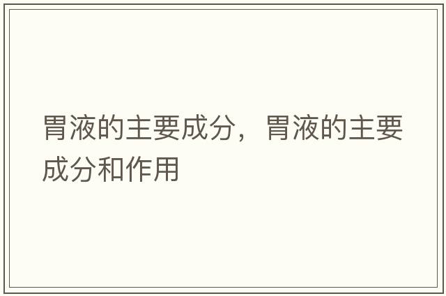 胃液的主要成分，胃液的主要成分和作用