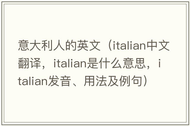 意大利人的英文（Italian中文翻譯，Italian是什么意思，Italian發(fā)音、用法及例句）