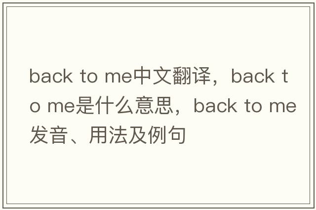 back to me中文翻譯，back to me是什么意思，back to me發(fā)音、用法及例句