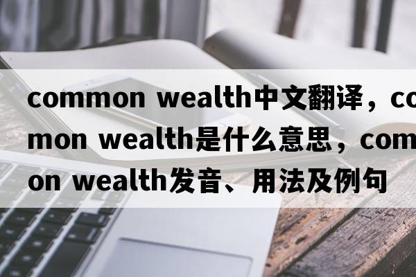 common wealth中文翻譯，common wealth是什么意思，common wealth發(fā)音、用法及例句