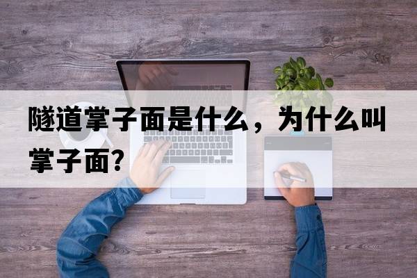 隧道掌子面是什么，為什么叫掌子面？
