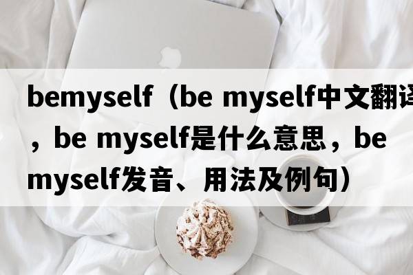 BeMyself（be myself中文翻譯，be myself是什么意思，be myself發(fā)音、用法及例句）