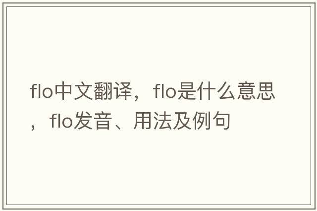 flo中文翻譯，flo是什么意思，flo發(fā)音、用法及例句