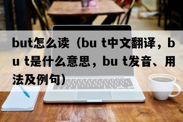 but怎么讀（bu t中文翻譯，bu t是什么意思，bu t發(fā)音、用法及例句）