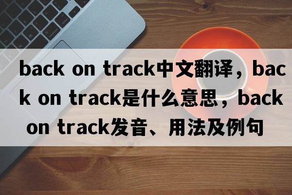 back on track中文翻譯，back on track是什么意思，back on track發(fā)音、用法及例句