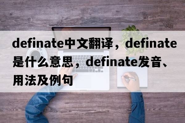 definate中文翻譯，definate是什么意思，definate發(fā)音、用法及例句