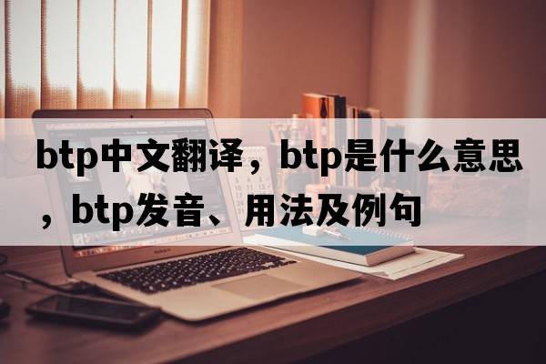btp中文翻譯，btp是什么意思，btp發(fā)音、用法及例句