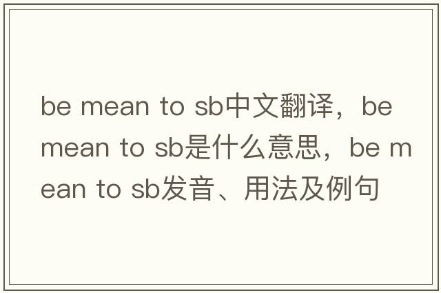 be mean to sb中文翻譯，be mean to sb是什么意思，be mean to sb發(fā)音、用法及例句