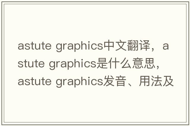 astute graphics中文翻譯，astute graphics是什么意思，astute graphics發(fā)音、用法及例句