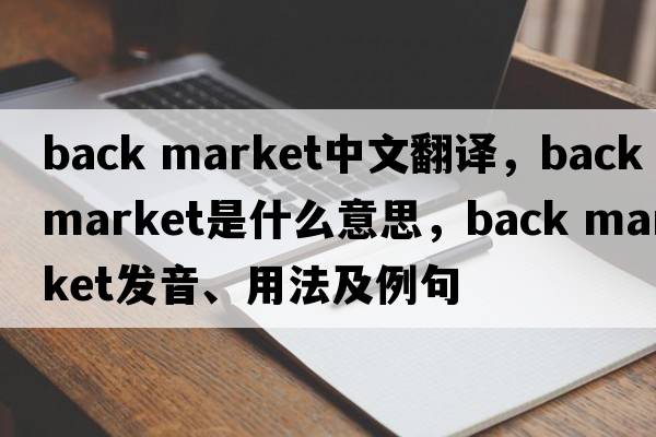 back market中文翻譯，back market是什么意思，back market發(fā)音、用法及例句