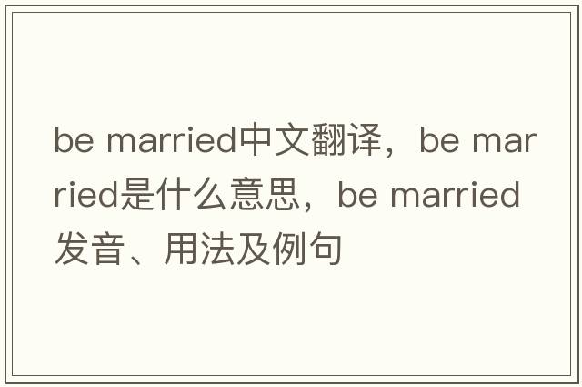 be married中文翻譯，be married是什么意思，be married發(fā)音、用法及例句