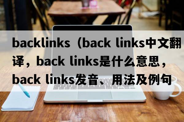 backlinks（back links中文翻譯，back links是什么意思，back links發(fā)音、用法及例句）