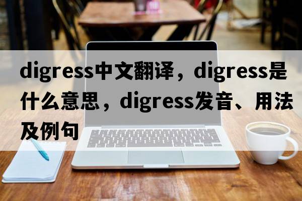 digress中文翻譯，digress是什么意思，digress發(fā)音、用法及例句