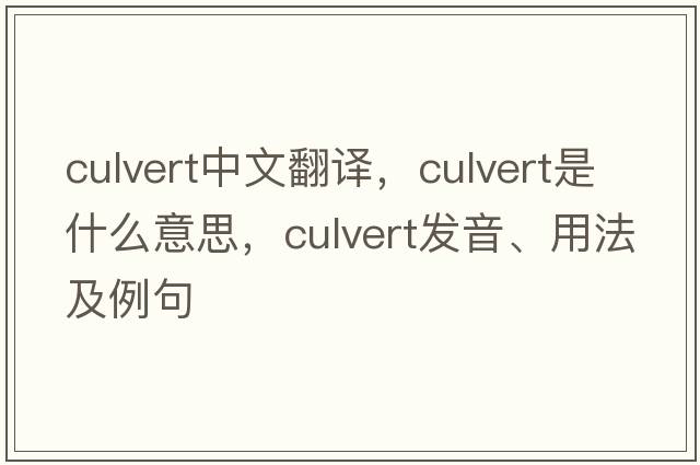 culvert中文翻譯，culvert是什么意思，culvert發(fā)音、用法及例句