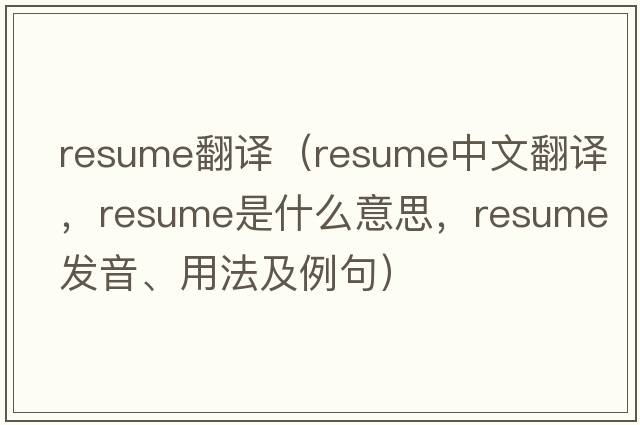 resume翻譯（resume中文翻譯，resume是什么意思，resume發(fā)音、用法及例句）
