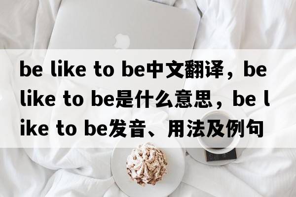 be like to be中文翻譯，be like to be是什么意思，be like to be發(fā)音、用法及例句