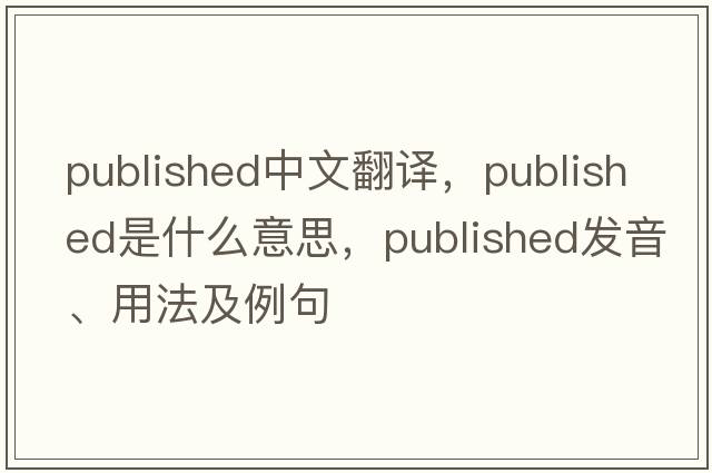 published中文翻譯，published是什么意思，published發(fā)音、用法及例句