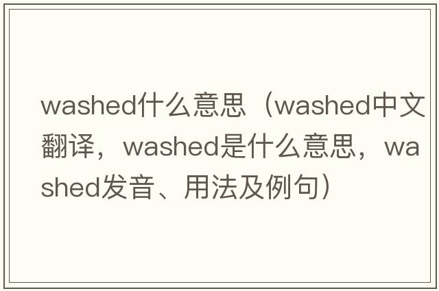 washed什么意思（washed中文翻譯，washed是什么意思，washed發(fā)音、用法及例句）