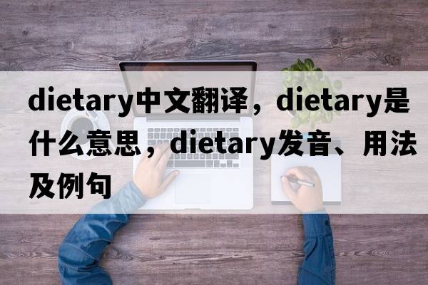 dietary中文翻譯，dietary是什么意思，dietary發(fā)音、用法及例句