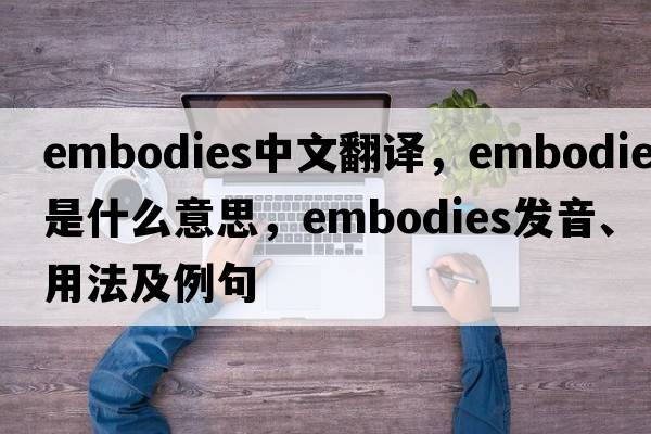 embodies中文翻譯，embodies是什么意思，embodies發(fā)音、用法及例句