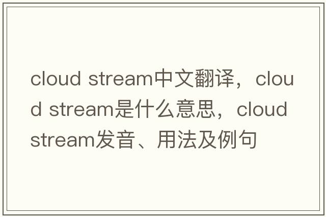 cloud stream中文翻譯，cloud stream是什么意思，cloud stream發(fā)音、用法及例句