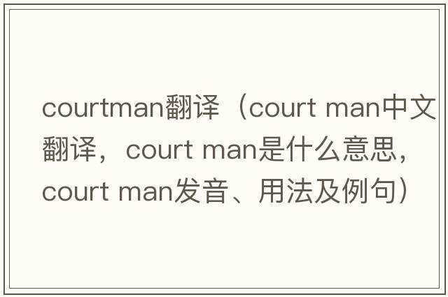 courtman翻譯（court man中文翻譯，court man是什么意思，court man發(fā)音、用法及例句）