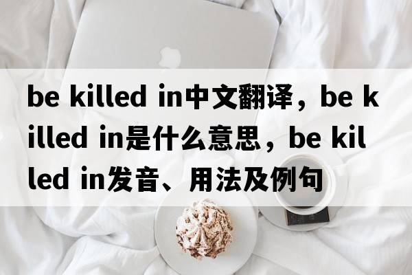 be killed in中文翻譯，be killed in是什么意思，be killed in發(fā)音、用法及例句