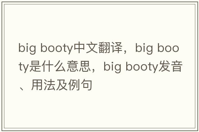 big booty中文翻譯，big booty是什么意思，big booty發(fā)音、用法及例句