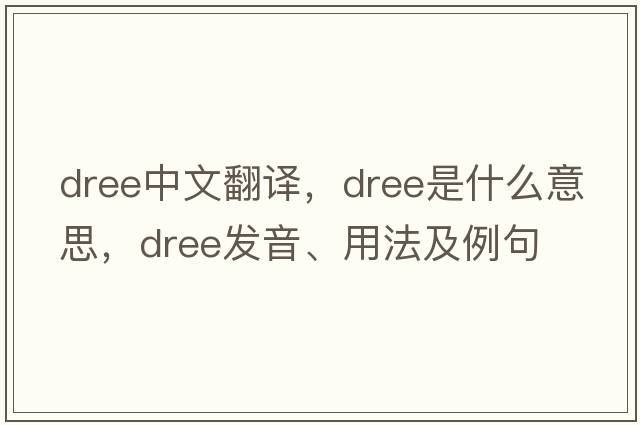 dree中文翻譯，dree是什么意思，dree發(fā)音、用法及例句
