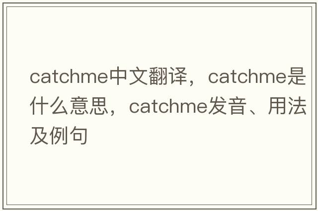 catchme中文翻譯，catchme是什么意思，catchme發(fā)音、用法及例句