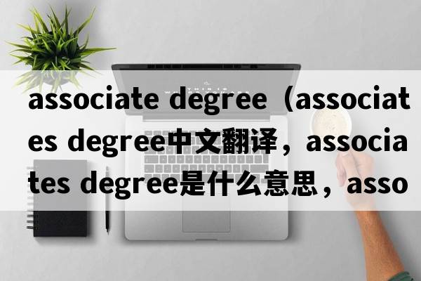 associate degree（associates degree中文翻譯，associates degree是什么意思，associates degree發(fā)音、用法及例句）