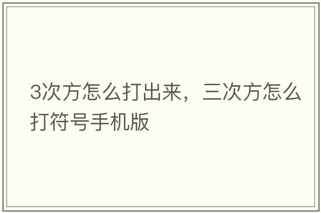 3次方怎么打出來(lái)，三次方怎么打符號手機版