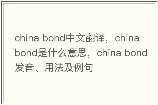 china bond中文翻譯，china bond是什么意思，china bond發(fā)音、用法及例句