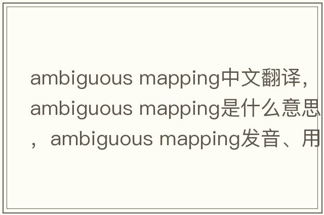 ambiguous mapping中文翻譯，ambiguous mapping是什么意思，ambiguous mapping發(fā)音、用法及例句