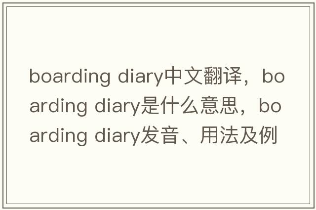 boarding diary中文翻譯，boarding diary是什么意思，boarding diary發(fā)音、用法及例句
