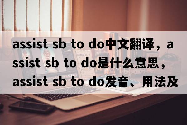assist sb to do中文翻譯，assist sb to do是什么意思，assist sb to do發(fā)音、用法及例句