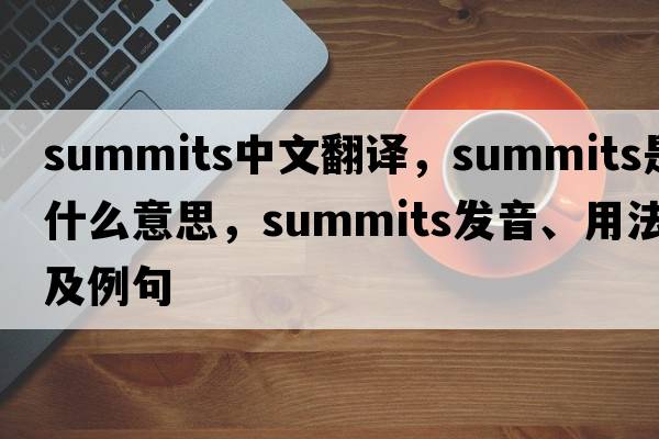 summits中文翻譯，summits是什么意思，summits發(fā)音、用法及例句