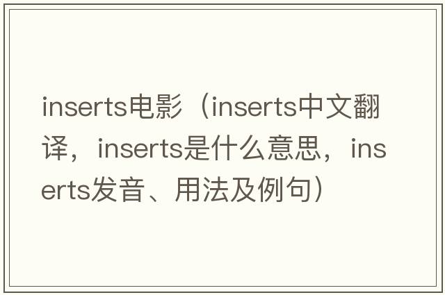 inserts電影（inserts中文翻譯，inserts是什么意思，inserts發(fā)音、用法及例句）