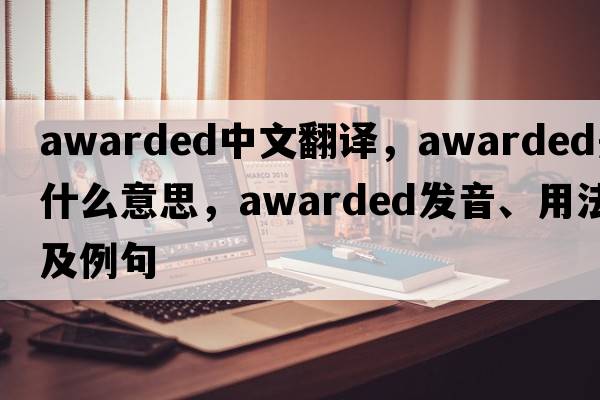 awarded中文翻譯，awarded是什么意思，awarded發(fā)音、用法及例句